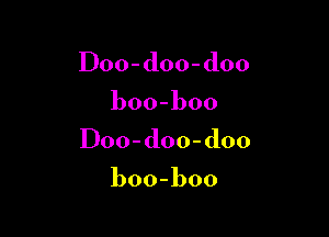 IDoo-doo-doo

boo-boo

IDoo-doo-doo

boo-boo