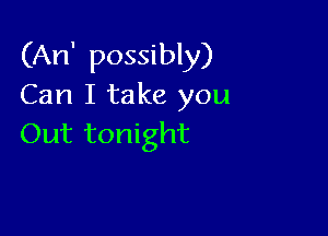 (An' possibly)
Can I take you

Out tonight