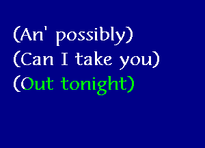 (An' possibly)
(Can I take you)

(Out tonight)
