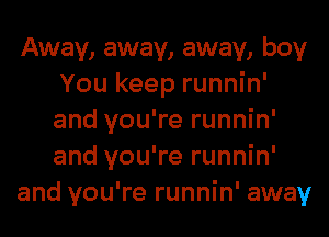 Away, away, away, boy
You keep runnin'
and you're runnin'
and you're runnin'

and you're runnin' away