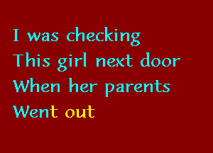 I was checking
This girl next door

When her parents
Went out