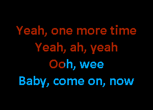 Yeah, one more time
Yeah, ah, yeah

Ooh, wee
Baby, come on, now