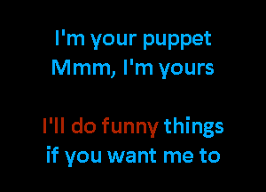 I'm your puppet
Mmm, I'm yours

I'll do funny things
if you want me to