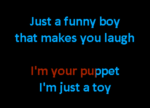 Just a funny boy
that makes you laugh

I'm your puppet
I'm just a toy