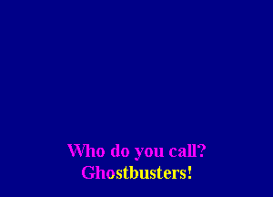 Who do you call?
Ghostbusters!