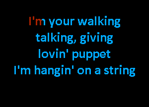 I'm your walking
talking, giving

lovin' puppet
I'm hangin' on a string