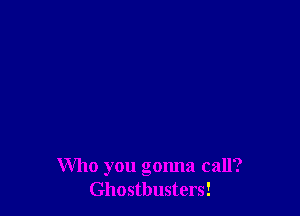 Who you gonna call?
Ghostbusters!