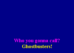 Who you gonna call?
Ghostbusters!