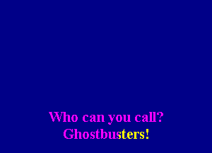 Who can you call?
Ghostbusters!