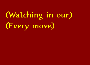 (Watching in our)

(Every move)