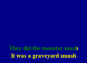 They did the monster mash
It was a graveyard smash