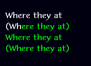 Where they at
(Where they at)

Where they at
(Where they at)