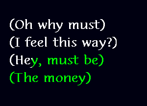 (Oh why must)
(I feel this way?)

(Hey, must be)
(The money)