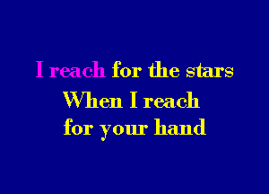 I reach for the stars
When I reach

for your hand