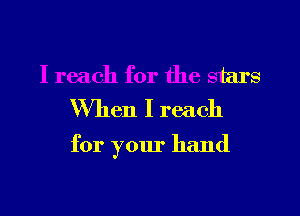 I reach for the stars
When I reach

for your hand