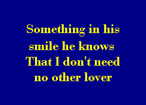 Something in his
smile he knows

That I don't need

no other lover

g