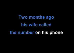 Two months ago
his wife called

the number on his phone