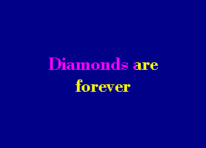 Diamonds are

forever