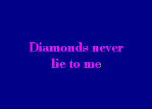 Diamonds never

lie to me