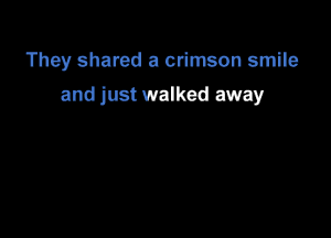 They shared a crimson smile
and just walked away
