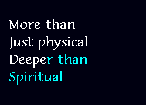 More than
Just physical

Deeper than
Spiritual