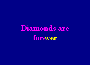 Diamonds are

forever