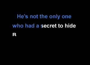 He's not the only one
who had a secret to hide