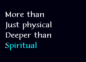 More than
Just physical

Deeper than
Spiritual