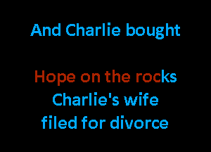 And Charlie bought

Hope on the rocks
Charlie's wife
filed for divorce