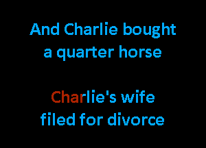 And Charlie bought
a quarter horse

Charlie's wife
filed for divorce