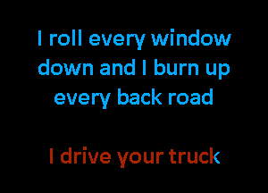 I roll every window
down and I burn up
every back road

I drive your truck