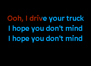 Ooh, I drive your truck
I hope you don't mind

I hope you don't mind