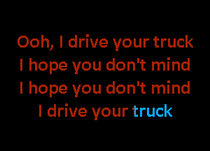 Ooh, I drive your truck
I hope you don't mind

I hope you don't mind
I drive your truck