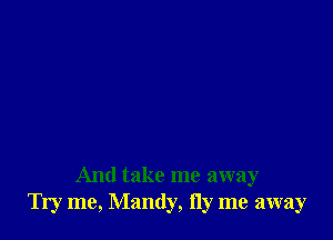 And take me away
Try me, Mandy, ny me away