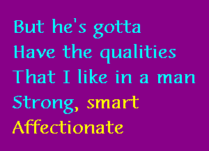But he's gotta
Have the qualities

That I like in a man
Strong, smart
Affectionate