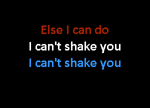 Else I can do
I can't shake you

I can't shake you