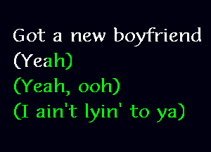 Got a new boyfriend
(Yeah)

(Yeah, ooh)
(I ain't lyin' to ya)