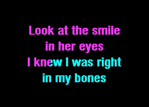 Look at the smile
in her eyes

I knew I was right
in my bones