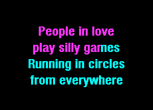 People in love
play silly games

Running in circles
from everywhere