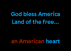 God bless America
Land of the free...

an American heart