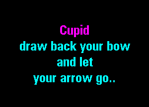 Cupid
draw back your bow

and let
your arrow 90..