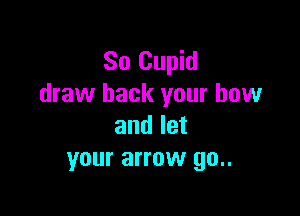 So Cupid
draw back your bow

and let
your arrow 90..