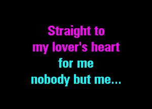 Straight to
my lover's heart

for me
nobody but me...