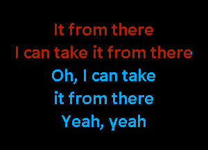 It from there
I can take it from there

Oh, I can take
it from there
Yeah, yeah