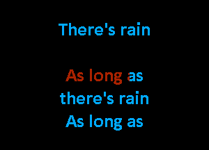 There's rain

As long as
there's rain
As long as