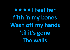 OOOOIfeelher
filth in my bones

Wash off my hands
'til it's gone
The walls