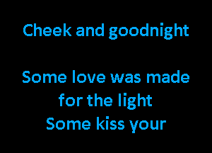 Cheek and goodnight

Some love was made
for the light
Some kiss your