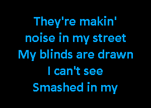 They're makin'
noise in my street

My blinds are drawn
I can't see
Smashed in my