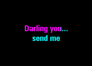 Darling you...

send me