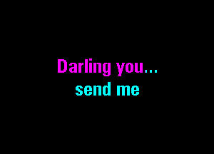 Darling you...

send me